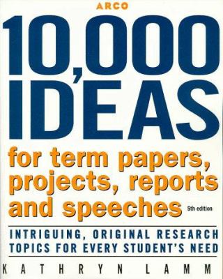 10,000 ideas for term papers, projects, reports & speeches