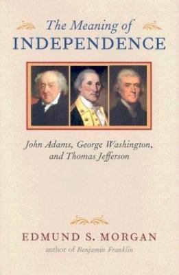 The meaning of independence : John Adams, George Washington, Thomas Jefferson