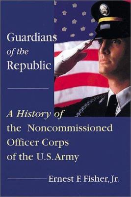 Guardians of the republic : a history of the noncommissioned officer corps of the U.S. Army