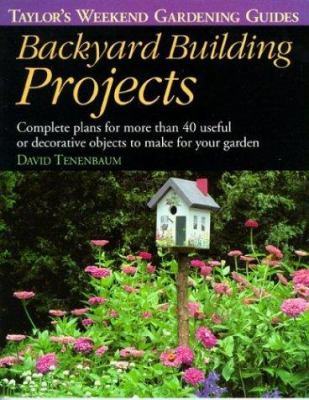 Backyard building projects : complete plans for more than 40 useful or decorative objects to make for your garden