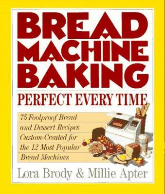 Bread machine baking : perfect every time : 75 foolproof bread and dessert recipes custom-created for the 12 most popular bread machines