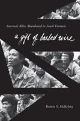 A gift of barbed wire : America's allies abandoned in South Vietnam