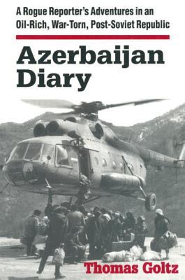 Azerbaijan diarty : a rogue reporter's adventures in an oil-rich, war-torn, post Soviet republic