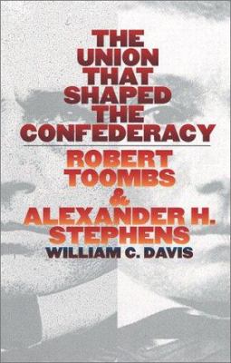 The union that shaped the Confederacy : Robert Toombs & Alexander H. Stephens