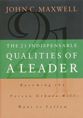 The 21 indispensable qualities of a leader : becoming the person that people will want to follow