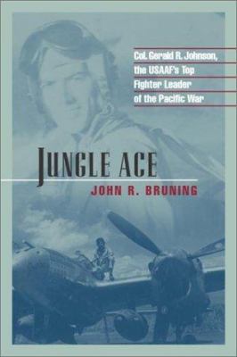 Jungle ace : Col. Gerald R. Johnson, the USAAF's top fighter leader of the Pacific War