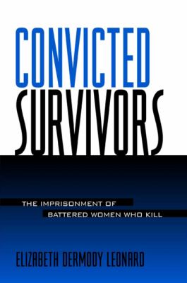 Convicted survivors : the imprisonment of battered women who kill
