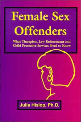 Female sex offenders : what therapists, law enforcement and child protective services need to know