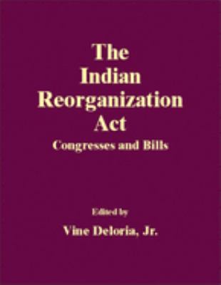 The Indian Reorganization Act : congresses and bills