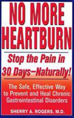 No more heartburn : stop the pain in 30 days-- naturally! : the safe, effective way to prevent and heal chronic gastrointestinal disorders