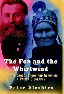 The fox and the whirlwind : Gen. George Crook and Geronimo : a paired biography