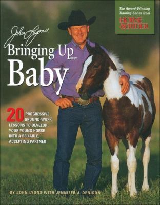 Bringing up baby : 20 progressive ground-work lessons to develop your young horse into a relaible, accepting partner