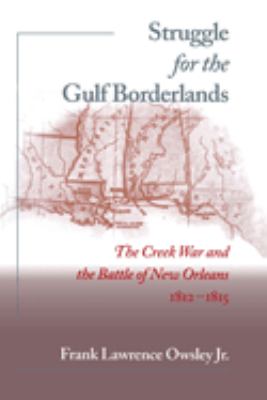 Struggle for the gulf borderlands : the Creek War and the Battle of New Orleans, 1812-1815
