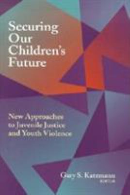 Securing our children's future : new approaches to juvenile justice and youth violence