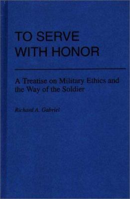 To serve with honor : a treatise on military ethics and the way of the soldier