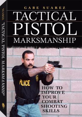 Tactical pistol marksmanship : how to improve your combat shooting skills