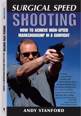 Surgical speed shooting : how to achieve high-speed marksmanship in a gunfight