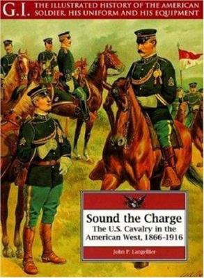 Sound the charge: the U.S. Cavalry in the American West. 1866-1916
