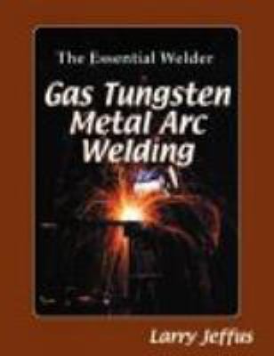 The essential welder : gas tungsten arc welding classroom manual