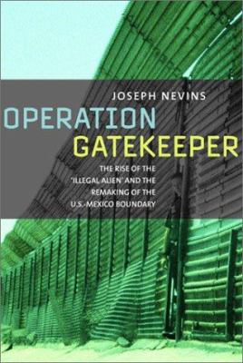 Operation Gatekeeper : the rise of the "illegal alien" and the making of the U.S.-Mexico boundary
