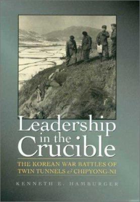 Leadership in the crucible : the Korean War battles of Twin Tunnels & Chipyong-ni