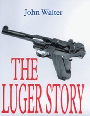 The Luger story : the standard history of the world's most famous handgun