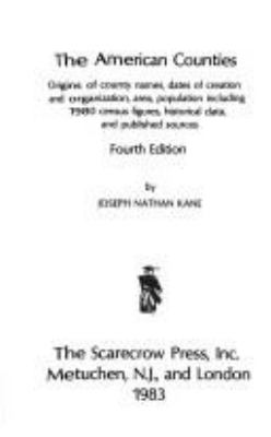 The American counties : origins of county names, dates of creation and organization, area, population including 1980 census figures, historical data, and published sources