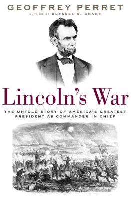 Lincoln's war : the untold story of America's greatest president as commander in chief