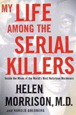 My life among the serial killers : inside the minds of the world's most notorious murderers