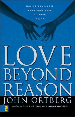 Love beyond reason : moving God's love from your head to your heart