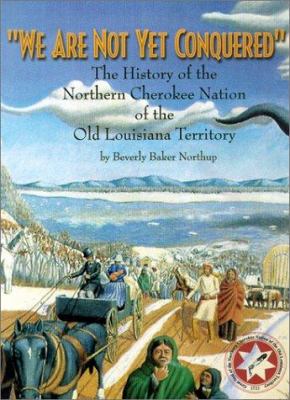 We are not yet conquered : the history of the Northern Cherokee Nation of the Old Louisiana Territory