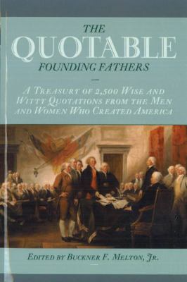 The quotable founding fathers : a treasury of 2,500 wise and witty quotations from the men and women who created America