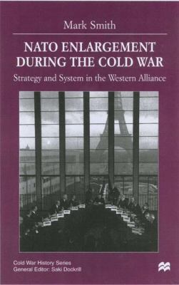 NATO enlargement during the Cold War : strategy and system in the Western alliance