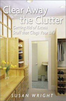 Clear away the clutter : getting rid of excess stuff that clogs your life