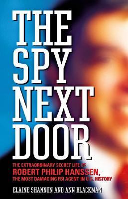 The spy next door : the extraordinary secret life of Robert Philip Hanssen, the most damaging FBI agent in U.S. history