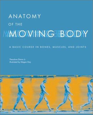 Anatomy of the moving body : a basic course in bones, muscles, and joints