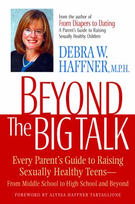 Beyond the big talk : every parent's guide to raising sexually healthy teens--from middle school to high school, and beyond