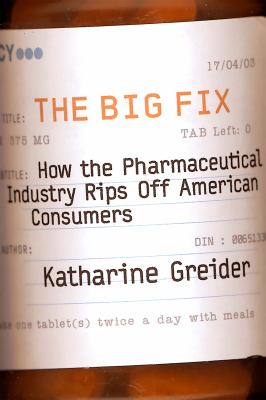 The big fix : how the pharmaceutical industry rips off American consumers