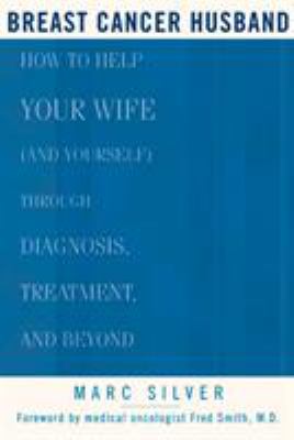 Breast cancer husband : how to help your wife (and yourself) through diagnosis, treatment, and beyond