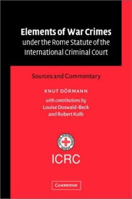 Elements of war crimes under the Rome Statute of the International Criminal Court : sources and commentary