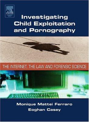Investigating child exploitation and pornography : the Internet, the law and forensic science