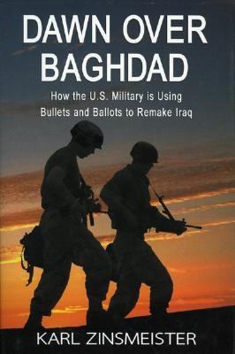 Dawn over Baghdad : how the U.S. military is using bullets and ballots to remake Iraq