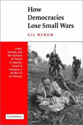 How democracies lose small wars : state, society, and the failures of France in Algeria, Israel in Lebanon, and the United States in Vietnam