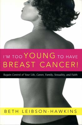 I'm too young to have breast cancer! : stories of survival from sixteen women forty and younger : regain control of your life, career, family, sexuality, and faith