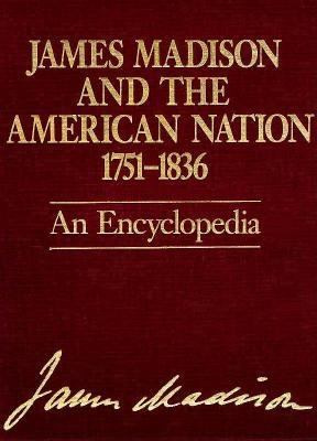 James Madison and the American nation, 1751-1836 : an encyclopedia