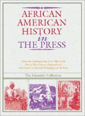 African American history in the press, 1851-1899 : from the coming of the Civil War to the rise of Jim Crow as reported and illustrated in selected newspapers of the time