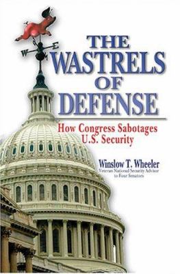 The wastrels of defense : how Congress sabotages U.S. security