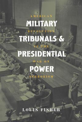 Military tribunals and presidential power : American Revolution to the war on terrorism