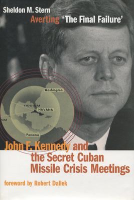 Averting 'the final failure' : John F. Kennedy and the secret Cuban Missile Crisis meetings