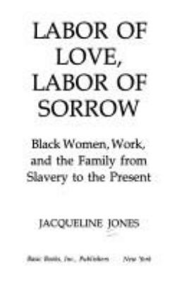 Labor of love, labor of sorrow : Black women, work, and the family from slavery to the present